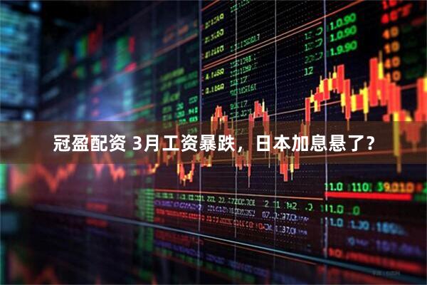 冠盈配资 3月工资暴跌，日本加息悬了？