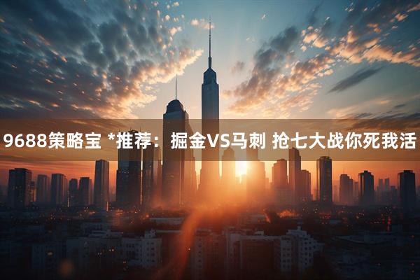 9688策略宝 *推荐：掘金VS马刺 抢七大战你死我活