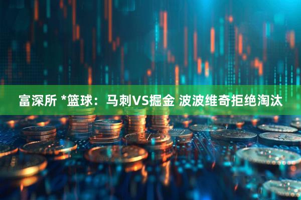 富深所 *篮球：马刺VS掘金 波波维奇拒绝淘汰
