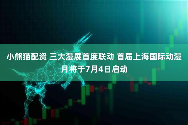 小熊猫配资 三大漫展首度联动 首届上海国际动漫月将于7月4日启动
