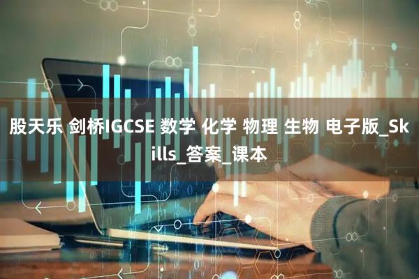 股天乐 剑桥IGCSE 数学 化学 物理 生物 电子版_Skills_答案_课本