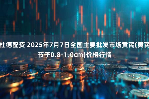 杜德配资 2025年7月7日全国主要批发市场黄芪(黄芪节子0.8-1.0cm)价格行情