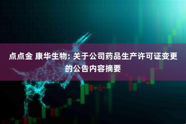 点点金 康华生物: 关于公司药品生产许可证变更的公告内容摘要