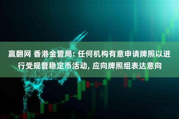 赢翻网 香港金管局: 任何机构有意申请牌照以进行受规管稳定币活动, 应向牌照组表达意向