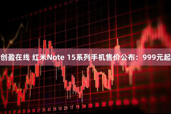 创盈在线 红米Note 15系列手机售价公布：999元起