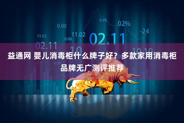 益通网 婴儿消毒柜什么牌子好？多款家用消毒柜品牌无广测评推荐