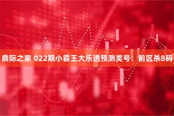 鼎际之家 022期小霸王大乐透预测奖号：前区杀8码