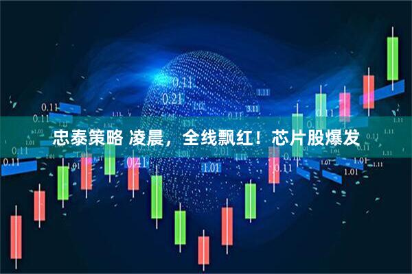 忠泰策略 凌晨，全线飘红！芯片股爆发